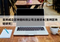 吉利成立区块链科技公司注册资本[吉利区块链研究]