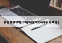 新能源区块链公司[新能源交易平台区块链]