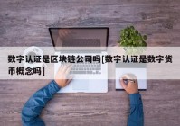 数字认证是区块链公司吗[数字认证是数字货币概念吗]