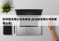 区块链文娱公司有哪些[区块链文娱公司有哪些公司]