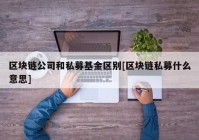 区块链公司和私募基金区别[区块链私募什么意思]