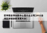 区块链全球创新中心是什么公司[2021全球区块链创新发展大会]