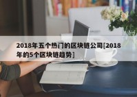 2018年五个热门的区块链公司[2018年的5个区块链趋势]