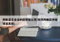 判断是否合法的区块链公司[如何判断区块链项目真假]