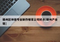 赣州区块链专业制作哪家公司好点[赣州产业链]