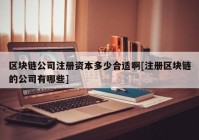 区块链公司注册资本多少合适啊[注册区块链的公司有哪些]