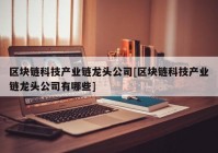 区块链科技产业链龙头公司[区块链科技产业链龙头公司有哪些]