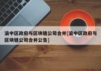 渝中区政府与区块链公司合并[渝中区政府与区块链公司合并公告]