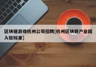 区块链游戏杭州公司招聘[杭州区块链产业园入驻标准]