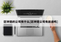 区块链的公司有什么[区块链公司有前途吗]