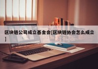 区块链公司成立基金会[区块链协会怎么成立]