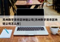 苏州数字货币区块链公司[苏州数字货币区块链公司怎么样]