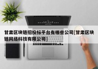 甘肃区块链招投标平台有哪些公司[甘肃区块链网络科技有限公司]