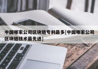 中国哪家公司区块链专利最多[中国哪家公司区块链技术最先进]