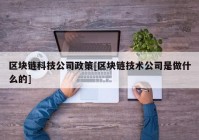 区块链科技公司政策[区块链技术公司是做什么的]