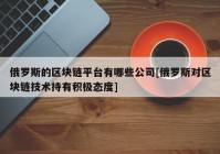 俄罗斯的区块链平台有哪些公司[俄罗斯对区块链技术持有积极态度]