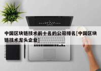 中国区块链技术前十名的公司排名[中国区块链技术龙头企业]