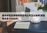 西安赋能区块链技术咨询公司怎么样呀[赋能集团是干什么的]