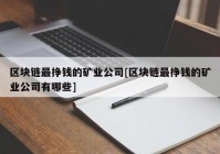 区块链最挣钱的矿业公司[区块链最挣钱的矿业公司有哪些]