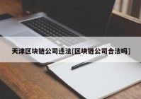 天津区块链公司违法[区块链公司合法吗]