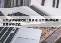 山东区块链研究院下属公司[山东省区块链金融重点实验室]