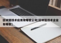 区块链技术应用有哪些公司[区块链技术企业有哪些]