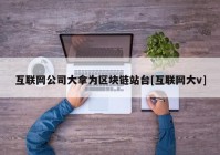 互联网公司大拿为区块链站台[互联网大v]