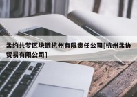 孟约共梦区块链杭州有限责任公司[杭州孟协贸易有限公司]