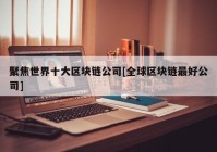 聚焦世界十大区块链公司[全球区块链最好公司]