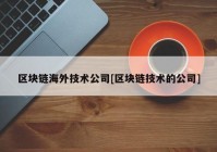 区块链海外技术公司[区块链技术的公司]