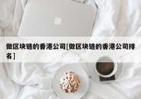 做区块链的香港公司[做区块链的香港公司排名]