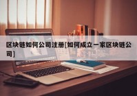 区块链如何公司注册[如何成立一家区块链公司]