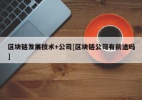 区块链发展技术+公司[区块链公司有前途吗]