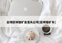 全球区块链矿业龙头公司[区块链矿石]