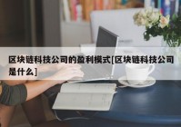 区块链科技公司的盈利模式[区块链科技公司是什么]