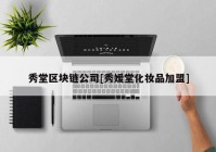 秀堂区块链公司[秀嫒堂化妆品加盟]