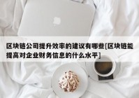 区块链公司提升效率的建议有哪些[区块链能提高对企业财务信息的什么水平]