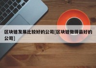 区块链发展比较好的公司[区块链做得最好的公司]